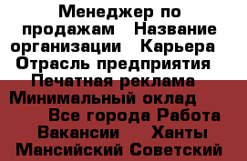 Менеджер по продажам › Название организации ­ Карьера › Отрасль предприятия ­ Печатная реклама › Минимальный оклад ­ 60 000 - Все города Работа » Вакансии   . Ханты-Мансийский,Советский г.